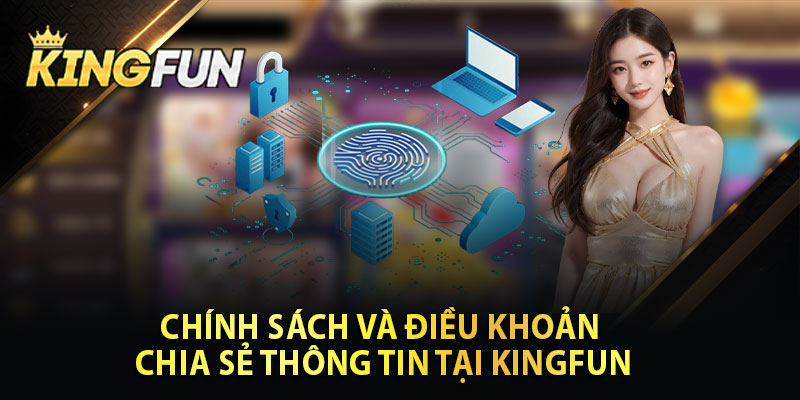 Chính Sách Và Điều Khoản Chia Sẻ Thông Tin Tại KINGFUN